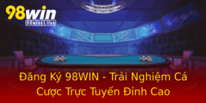 Ang Ky 98Win Trai Nghiem Ca Cuoc Truc Tuyen Inh Cao
