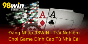 Ang Nhap 98Win Trai Nghiem Choi Game Inh Cao Tu Nha Cai Uy Tin