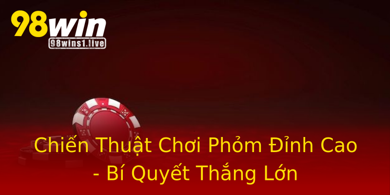 Chiến Thuật Chơi Phỏm Đỉnh Cao - Bí Quyết Thắng Lớn Chiến Thuật Chơi Phỏm Đỉnh Cao - Bí Quyết Thắng Lớn