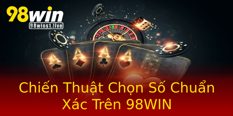 Chiến Thuật Chọn Số Chuẩn Xác Trên 98WIN Chiến Thuật Chọn Số Chuẩn Xác Trên 98WIN