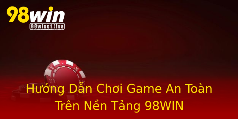 Hướng Dẫn Chơi Game An Toàn Trên Nền Tảng 98WIN Hướng Dẫn Chơi Game An Toàn Trên Nền Tảng 98WIN