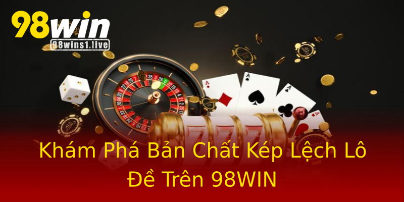 Khám Phá Bản Chất Kép Lệch Lô Đề Trên 98WIN Khám Phá Bản Chất Kép Lệch Lô Đề Trên 98WIN