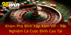 Kham Pha Binh Xap Xam Vip Trai Nghiem Ca Cuoc Inh Cao Tai 98Win
