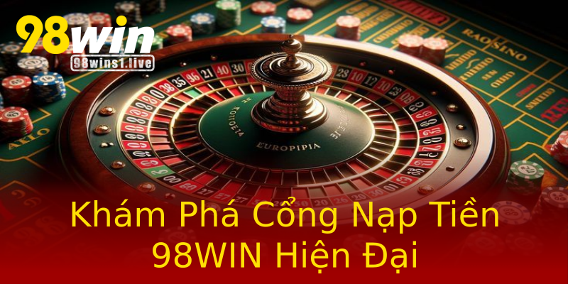 Khám Phá Cổng Nạp Tiền 98WIN Hiện Đại Khám Phá Cổng Nạp Tiền 98WIN Hiện Đại