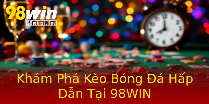 Khám Phá Kèo Bóng Đá Hấp Dẫn Tại 98WIN Khám Phá Kèo Bóng Đá Hấp Dẫn Tại 98WIN
