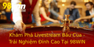 Kham Pha Livestream Bau Cua Trai Nghiem Inh Cao Tai 98Win