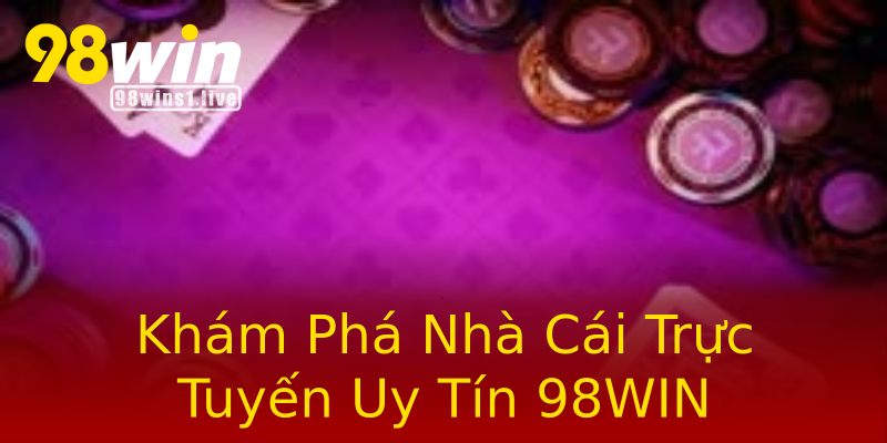 Khám Phá Nhà Cái Trực Tuyến Uy Tín 98WIN Khám Phá Nhà Cái Trực Tuyến Uy Tín 98WIN