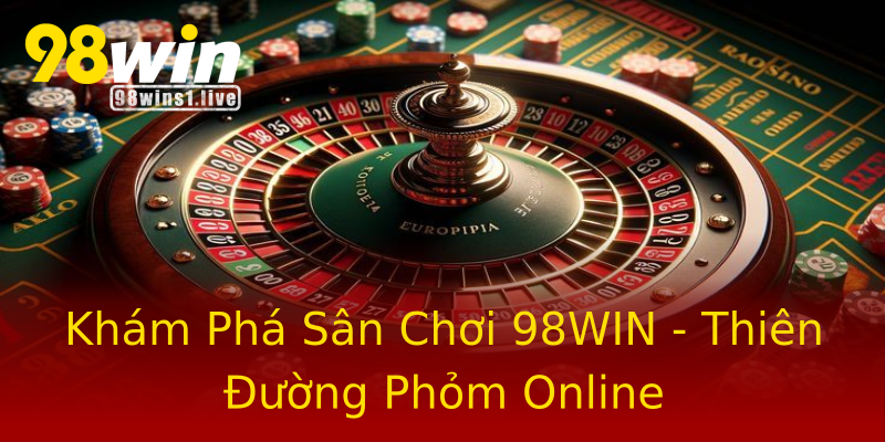 Khám Phá Sân Chơi 98WIN - Thiên Đường Phỏm Online Khám Phá Sân Chơi 98WIN - Thiên Đường Phỏm Online