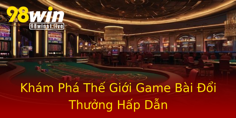 Khám Phá Thế Giới Game Bài Đổi Thưởng Hấp Dẫn Khám Phá Thế Giới Game Bài Đổi Thưởng Hấp Dẫn