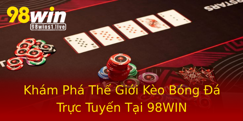 Khám Phá Thế Giới Kèo Bóng Đá Trực Tuyến Tại 98WIN Khám Phá Thế Giới Kèo Bóng Đá Trực Tuyến Tại 98WIN