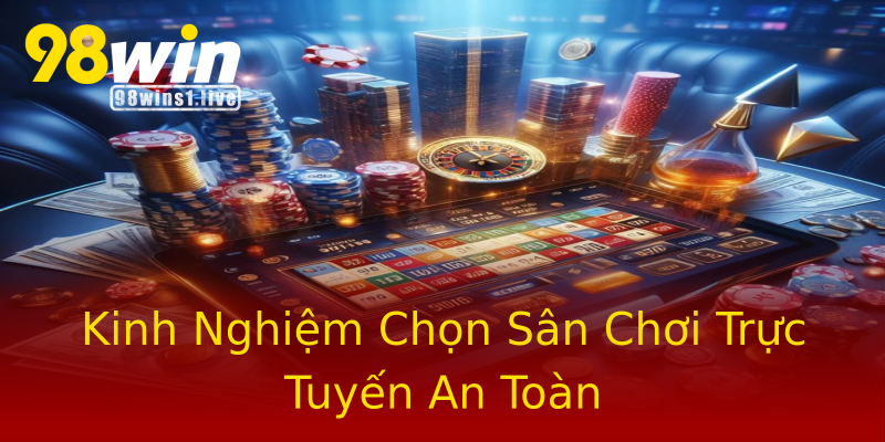 Kinh Nghiệm Chọn Sân Chơi Trực Tuyến An Toàn Kinh Nghiệm Chọn Sân Chơi Trực Tuyến An Toàn