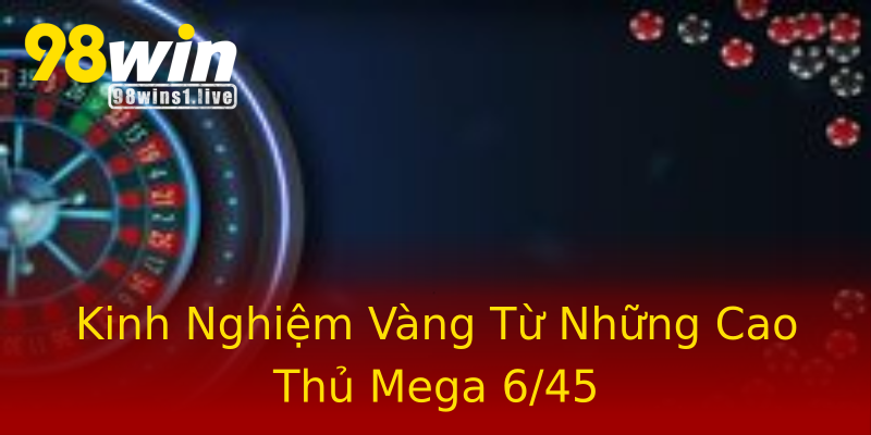Kinh Nghiệm Vàng Từ Những Cao Thủ Mega 6/45 Kinh Nghiệm Vàng Từ Những Cao Thủ Mega 6/45