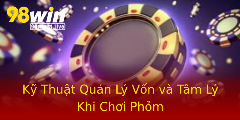 Kỹ Thuật Quản Lý Vốn và Tâm Lý Khi Chơi Phỏm Kỹ Thuật Quản Lý Vốn và Tâm Lý Khi Chơi Phỏm