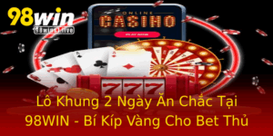 Lo Khung 2 Ngay An Chac Tai 98Win Bi Kip Vang Cho Bet Thu