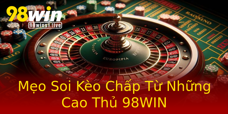 Mẹo Soi Kèo Chấp Từ Những Cao Thủ 98WIN Mẹo Soi Kèo Chấp Từ Những Cao Thủ 98WIN