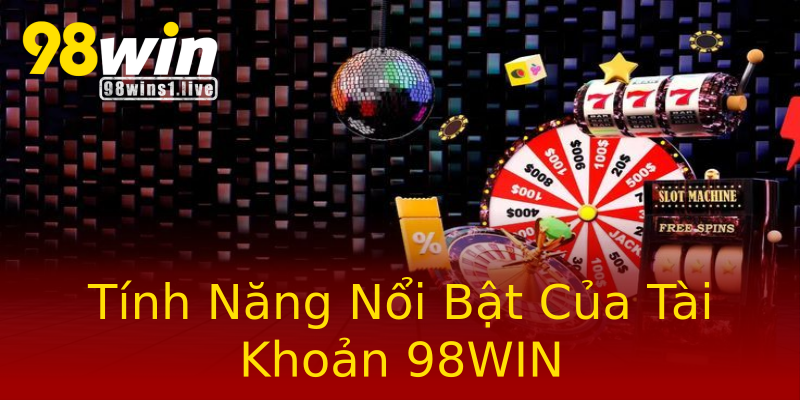 Tính Năng Nổi Bật Của Tài Khoản 98WIN Tính Năng Nổi Bật Của Tài Khoản 98WIN