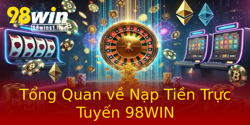 Tổng Quan về Nạp Tiền Trực Tuyến 98WIN Tổng Quan về Nạp Tiền Trực Tuyến 98WIN