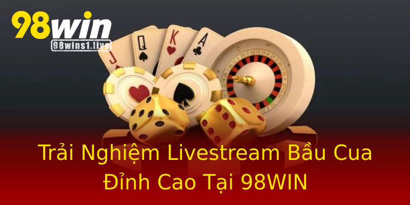 Trải Nghiệm Livestream Bầu Cua Đỉnh Cao Tại 98WIN Trải Nghiệm Livestream Bầu Cua Đỉnh Cao Tại 98WIN