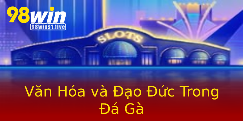 Văn Hóa và Đạo Đức Trong Đá Gà Văn Hóa và Đạo Đức Trong Đá Gà